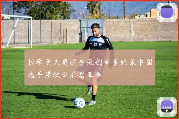 拉希莫夫奥运夺冠创举重纪录中国选手廖秋云屈居亚军