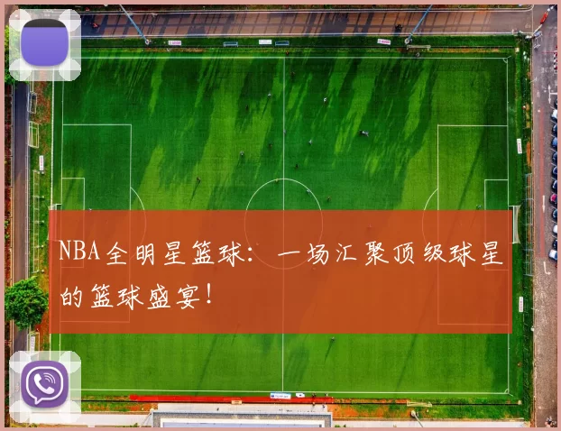 NBA全明星篮球：一场汇聚顶级球星的篮球盛宴！