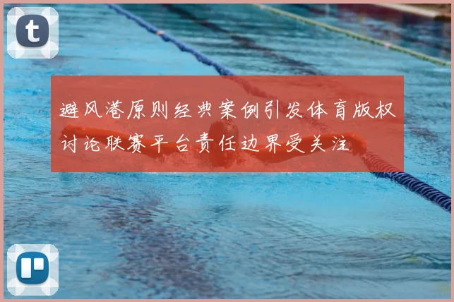 避风港原则经典案例引发体育版权讨论联赛平台责任边界受关注