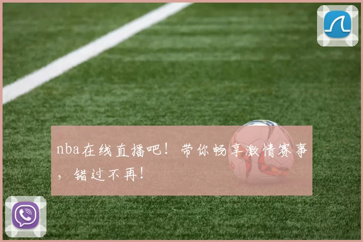 nba在线直播吧!带你畅享激情赛事,错过不再!