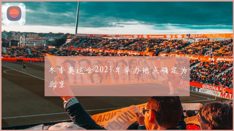 冬季奥运会2021年举办地点确定为北京