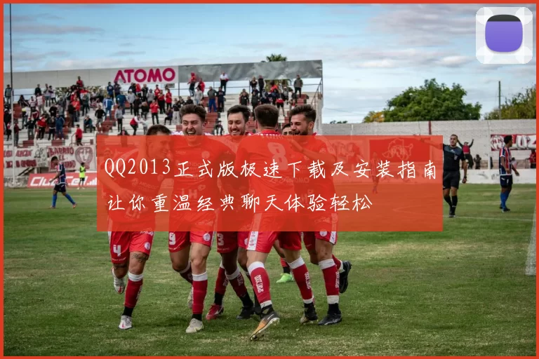 QQ2013正式版极速下载及安装指南让你重温经典聊天体验轻松
