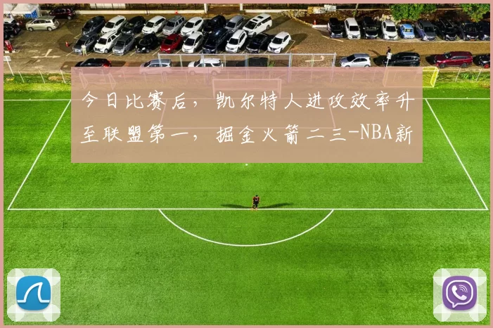 今日比赛后，凯尔特人进攻效率升至联盟第一，掘金火箭二三-NBA新闻