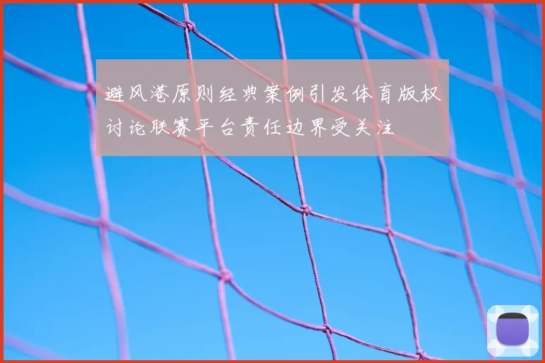 避风港原则经典案例引发体育版权讨论联赛平台责任边界受关注