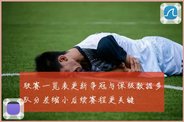 联赛一览表更新争冠与保级数据多队分差缩小后续赛程更关键
