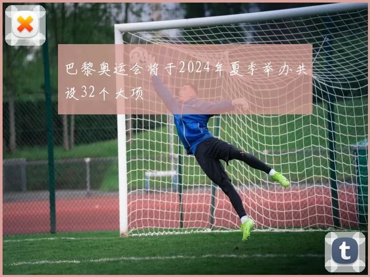 巴黎奥运会将于2024年夏季举办共设32个大项