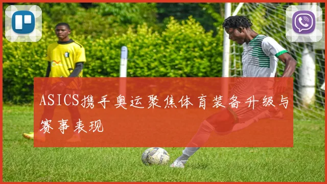 ASICS携手奥运聚焦体育装备升级与赛事表现