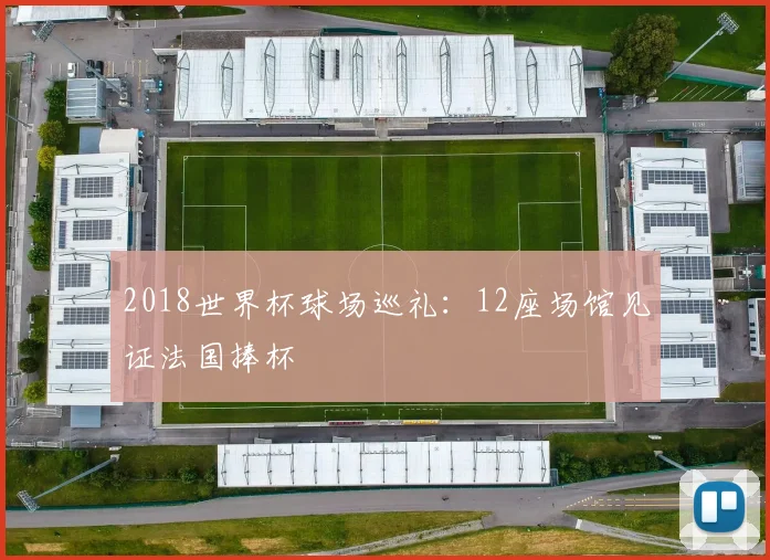 2018世界杯球场巡礼：12座场馆见证法国捧杯
