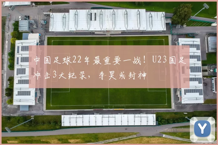 中国足球22年最重要一战！U23国足冲击3大纪录，李昊或封神