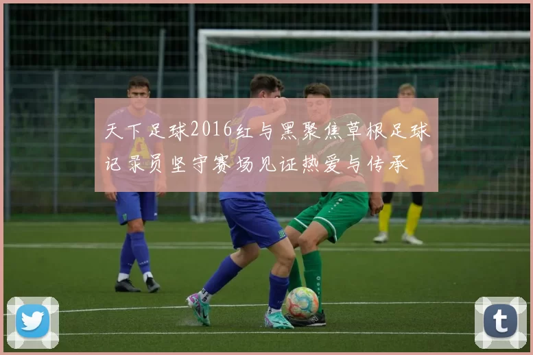 天下足球2016红与黑聚焦草根足球记录员坚守赛场见证热爱与传承