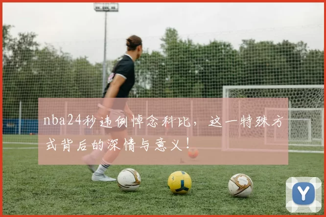 nba24秒违例悼念科比，这一特殊方式背后的深情与意义！