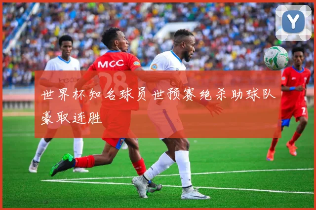 世界杯知名球员世预赛绝杀助球队豪取连胜