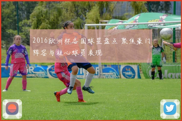 2016欧洲杯各国球星盘点 聚焦豪门阵容与核心球员表现