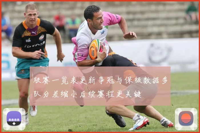 联赛一览表更新争冠与保级数据多队分差缩小后续赛程更关键