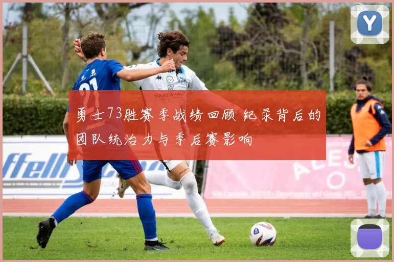 勇士73胜赛季战绩回顾 纪录背后的团队统治力与季后赛影响