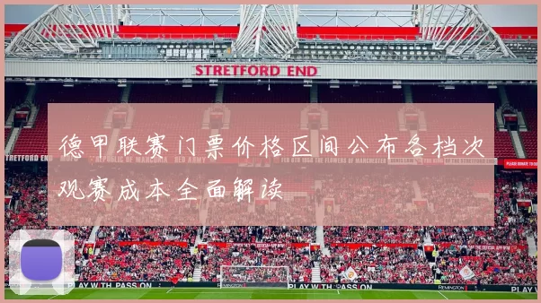 德甲联赛门票价格区间公布各档次观赛成本全面解读