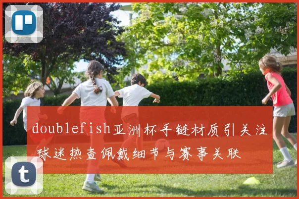doublefish亚洲杯手链材质引关注 球迷热查佩戴细节与赛事关联
