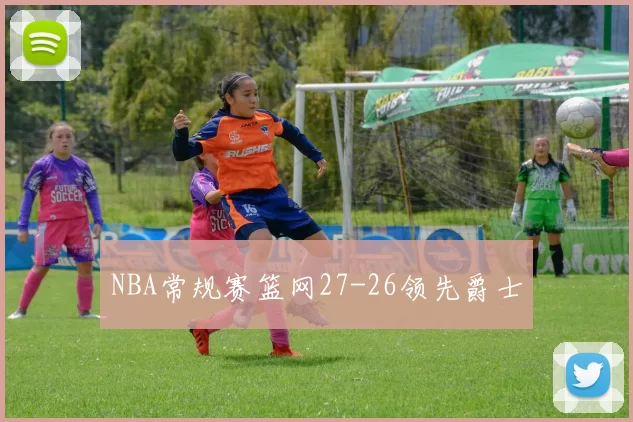 NBA常规赛篮网27-26领先爵士