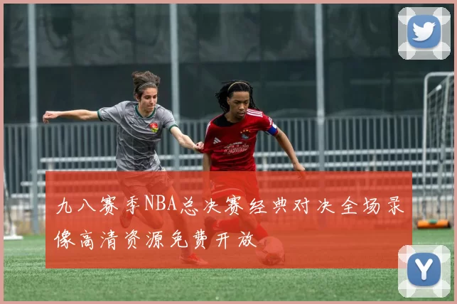 九八赛季NBA总决赛经典对决全场录像高清资源免费开放