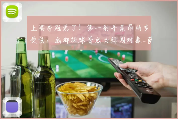 上港夺冠悬了!第一射手莱昂纳多受伤,成都踩球哥成为绯闻对象_萨尔达尼亚_蓉城_中超
