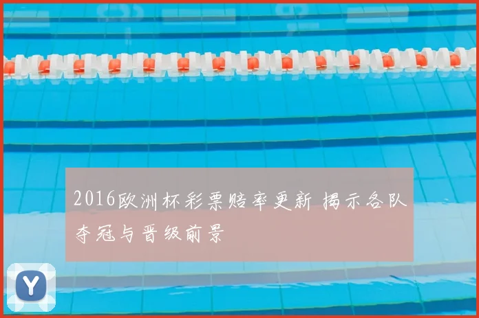 2016欧洲杯彩票赔率更新 揭示各队夺冠与晋级前景