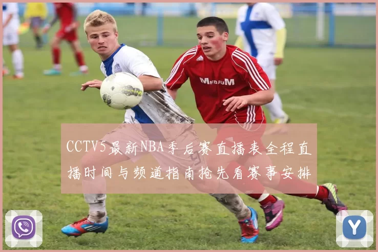 CCTV5最新NBA季后赛直播表全程直播时间与频道指南抢先看赛事安排